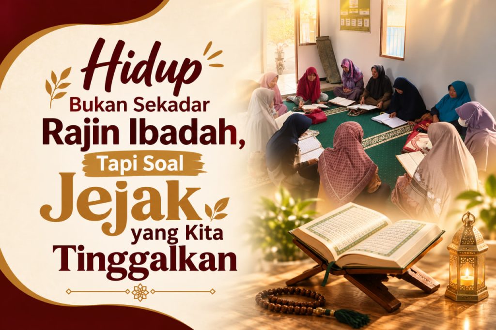 Hidup Bukan Sekadar Rajin Ibadah, Tapi Soal Jejak yang Kita Tinggalkan